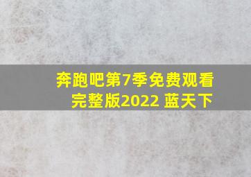 奔跑吧第7季免费观看完整版2022 蓝天下